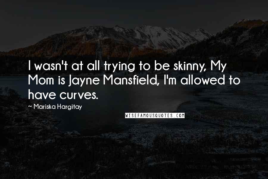 Mariska Hargitay Quotes: I wasn't at all trying to be skinny, My Mom is Jayne Mansfield, I'm allowed to have curves.