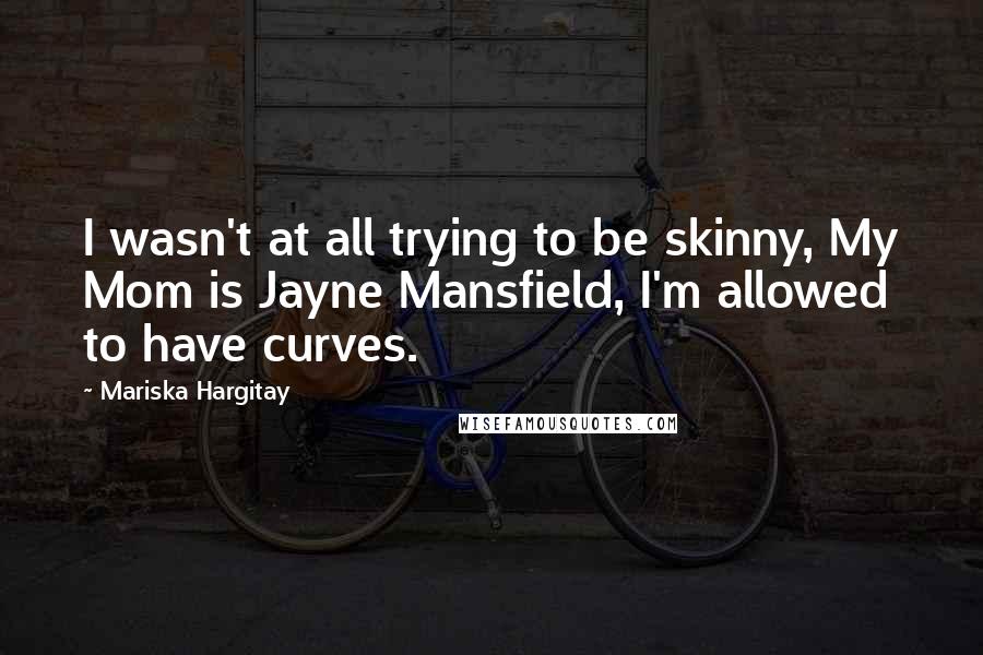 Mariska Hargitay Quotes: I wasn't at all trying to be skinny, My Mom is Jayne Mansfield, I'm allowed to have curves.