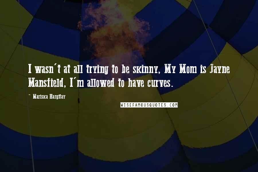 Mariska Hargitay Quotes: I wasn't at all trying to be skinny, My Mom is Jayne Mansfield, I'm allowed to have curves.