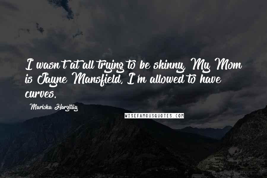 Mariska Hargitay Quotes: I wasn't at all trying to be skinny, My Mom is Jayne Mansfield, I'm allowed to have curves.