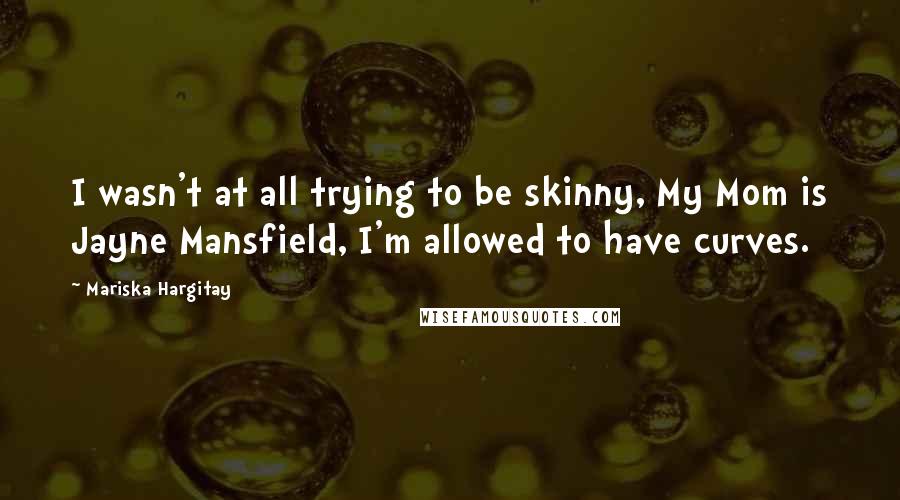 Mariska Hargitay Quotes: I wasn't at all trying to be skinny, My Mom is Jayne Mansfield, I'm allowed to have curves.