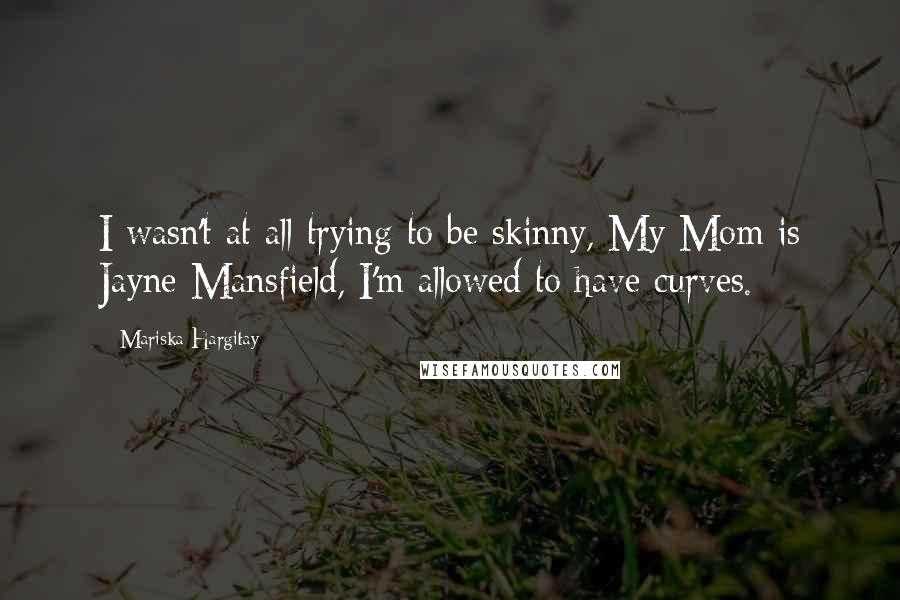 Mariska Hargitay Quotes: I wasn't at all trying to be skinny, My Mom is Jayne Mansfield, I'm allowed to have curves.
