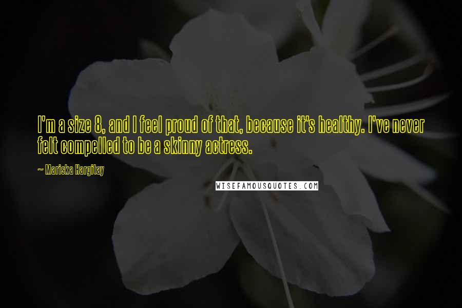 Mariska Hargitay Quotes: I'm a size 8, and I feel proud of that, because it's healthy. I've never felt compelled to be a skinny actress.