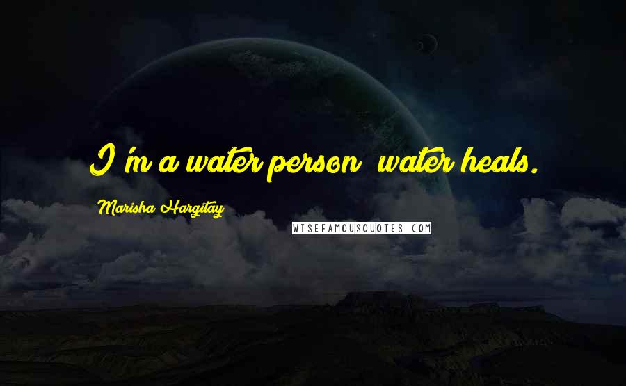 Mariska Hargitay Quotes: I'm a water person; water heals.