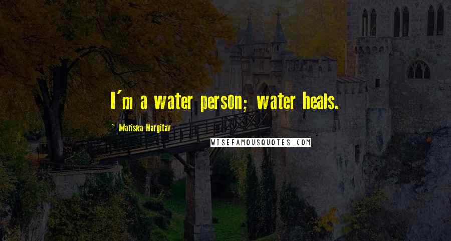 Mariska Hargitay Quotes: I'm a water person; water heals.