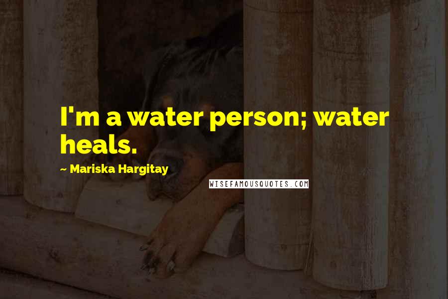 Mariska Hargitay Quotes: I'm a water person; water heals.