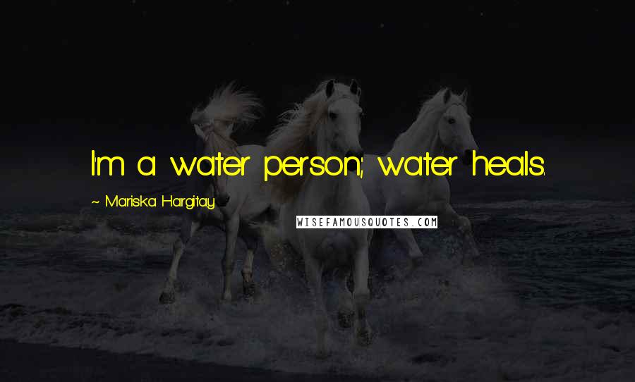 Mariska Hargitay Quotes: I'm a water person; water heals.
