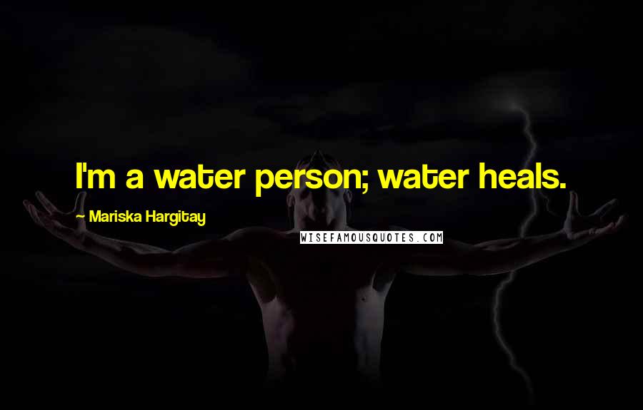 Mariska Hargitay Quotes: I'm a water person; water heals.