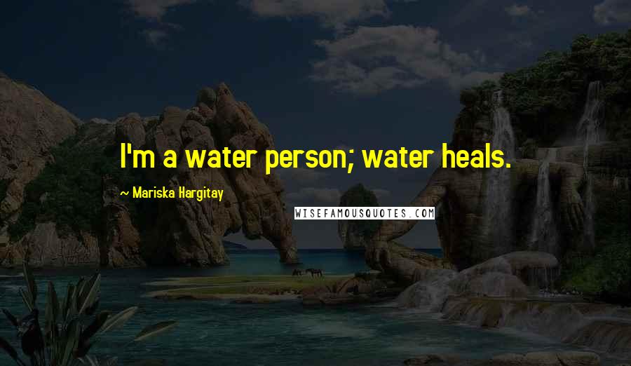 Mariska Hargitay Quotes: I'm a water person; water heals.