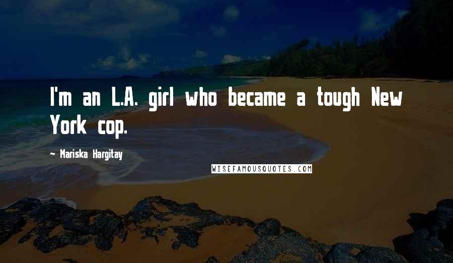 Mariska Hargitay Quotes: I'm an L.A. girl who became a tough New York cop.