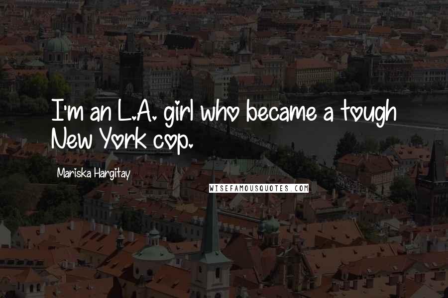 Mariska Hargitay Quotes: I'm an L.A. girl who became a tough New York cop.