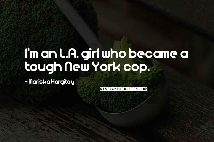 Mariska Hargitay Quotes: I'm an L.A. girl who became a tough New York cop.