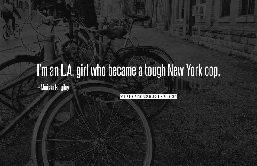 Mariska Hargitay Quotes: I'm an L.A. girl who became a tough New York cop.