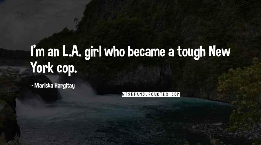 Mariska Hargitay Quotes: I'm an L.A. girl who became a tough New York cop.