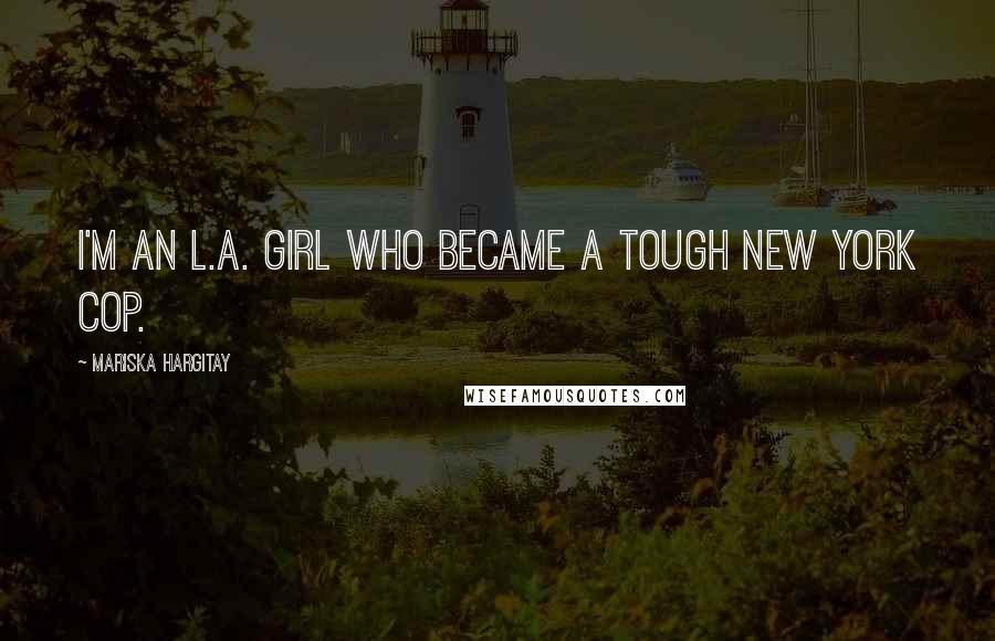 Mariska Hargitay Quotes: I'm an L.A. girl who became a tough New York cop.