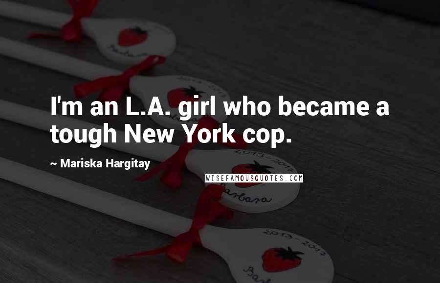 Mariska Hargitay Quotes: I'm an L.A. girl who became a tough New York cop.