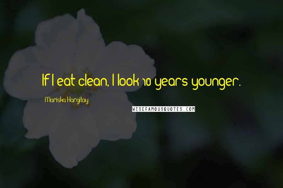 Mariska Hargitay Quotes: If I eat clean, I look 10 years younger.