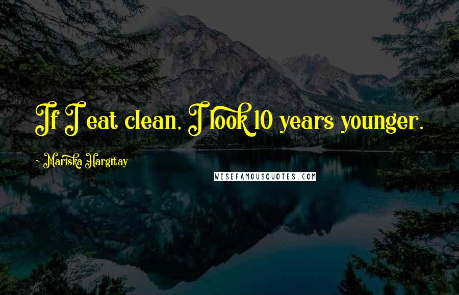 Mariska Hargitay Quotes: If I eat clean, I look 10 years younger.