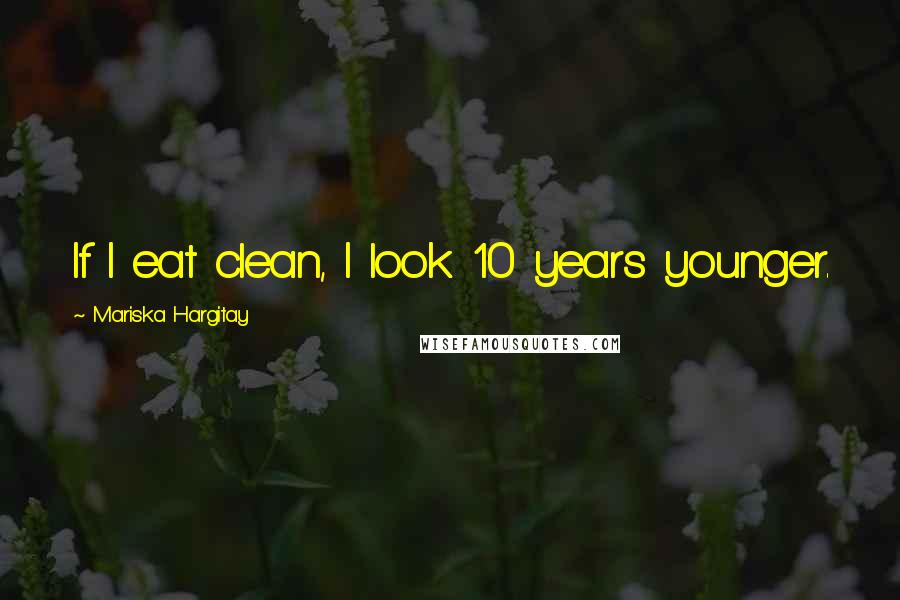 Mariska Hargitay Quotes: If I eat clean, I look 10 years younger.