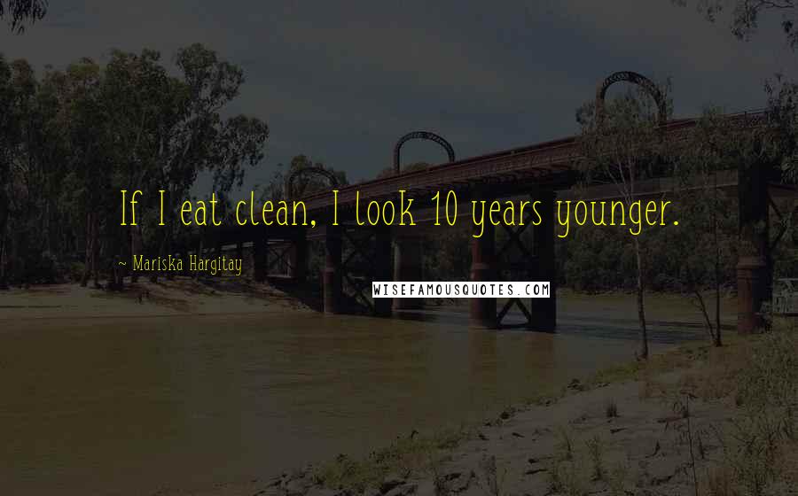 Mariska Hargitay Quotes: If I eat clean, I look 10 years younger.