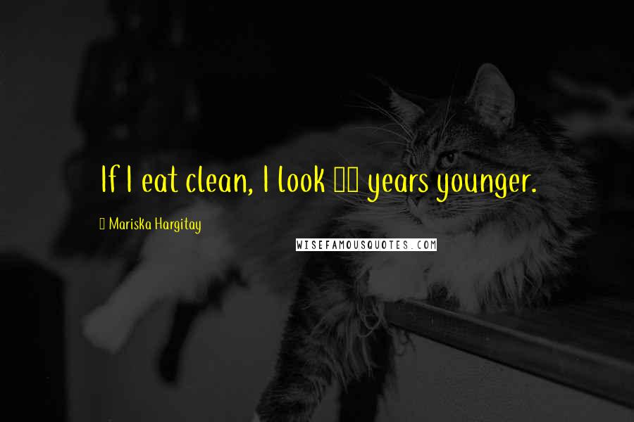 Mariska Hargitay Quotes: If I eat clean, I look 10 years younger.