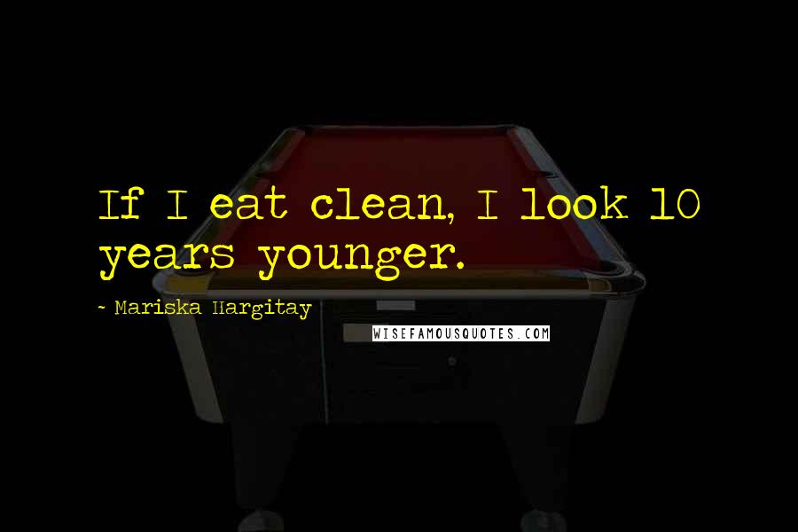 Mariska Hargitay Quotes: If I eat clean, I look 10 years younger.