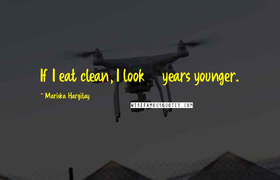 Mariska Hargitay Quotes: If I eat clean, I look 10 years younger.