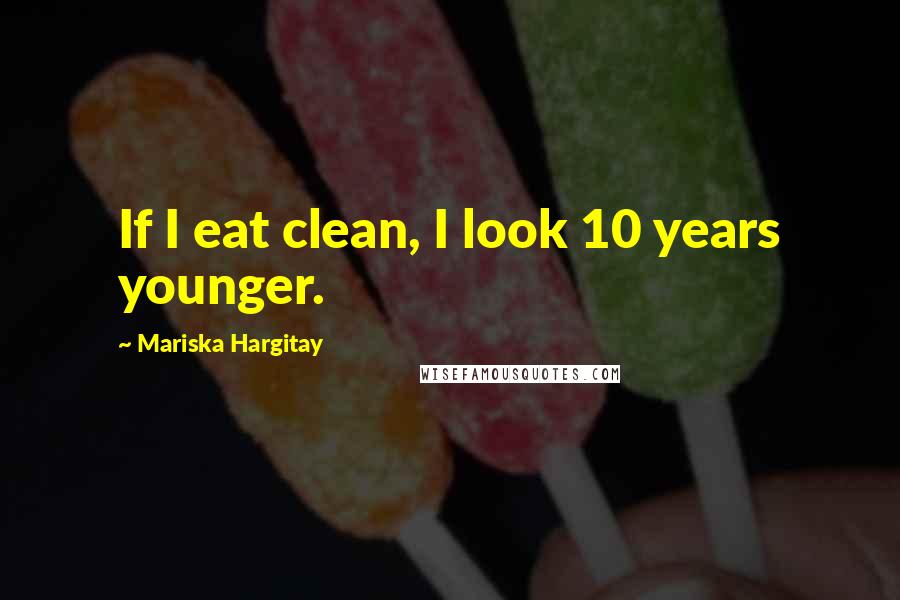 Mariska Hargitay Quotes: If I eat clean, I look 10 years younger.