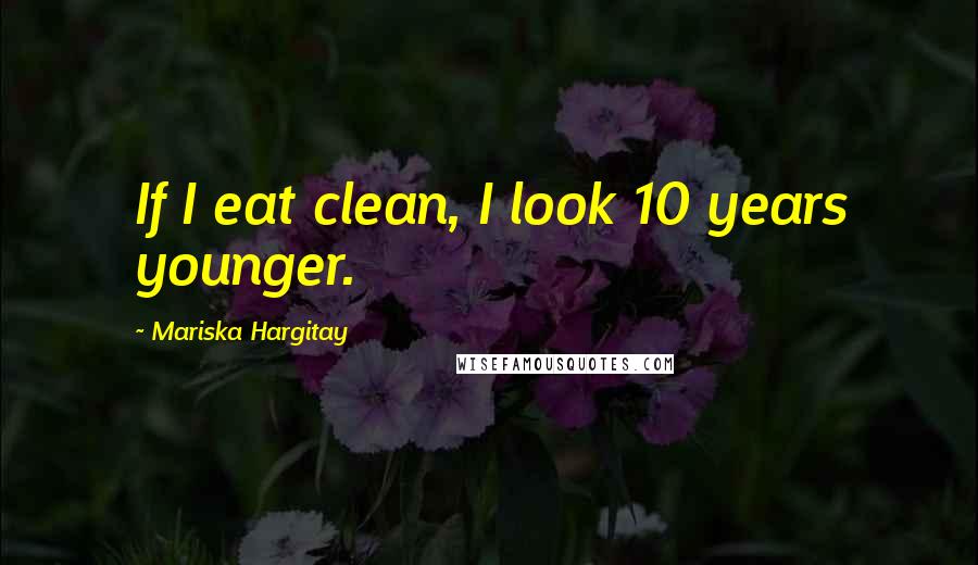 Mariska Hargitay Quotes: If I eat clean, I look 10 years younger.