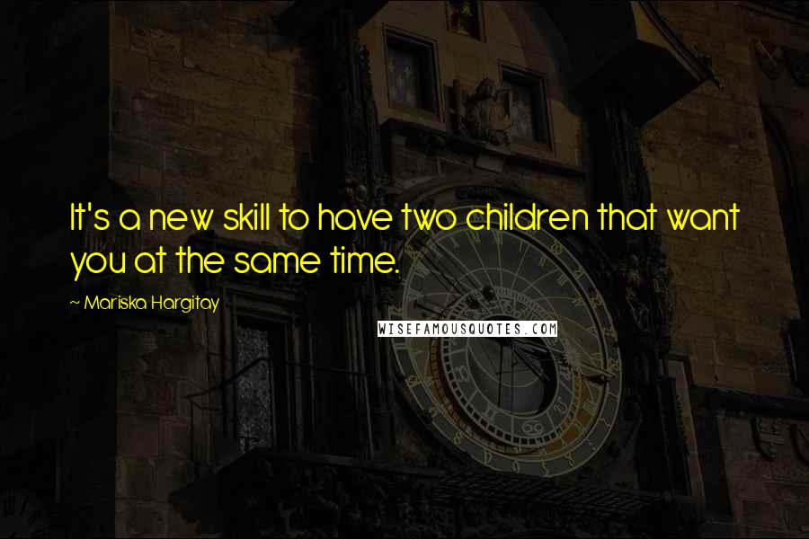 Mariska Hargitay Quotes: It's a new skill to have two children that want you at the same time.