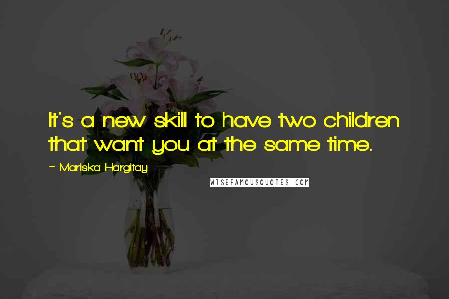 Mariska Hargitay Quotes: It's a new skill to have two children that want you at the same time.