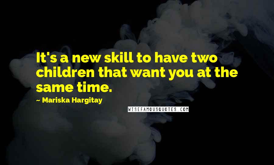 Mariska Hargitay Quotes: It's a new skill to have two children that want you at the same time.