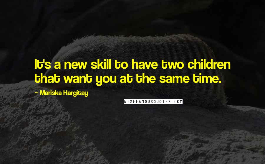 Mariska Hargitay Quotes: It's a new skill to have two children that want you at the same time.