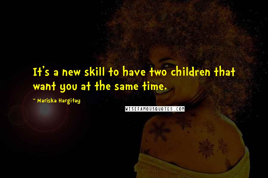 Mariska Hargitay Quotes: It's a new skill to have two children that want you at the same time.