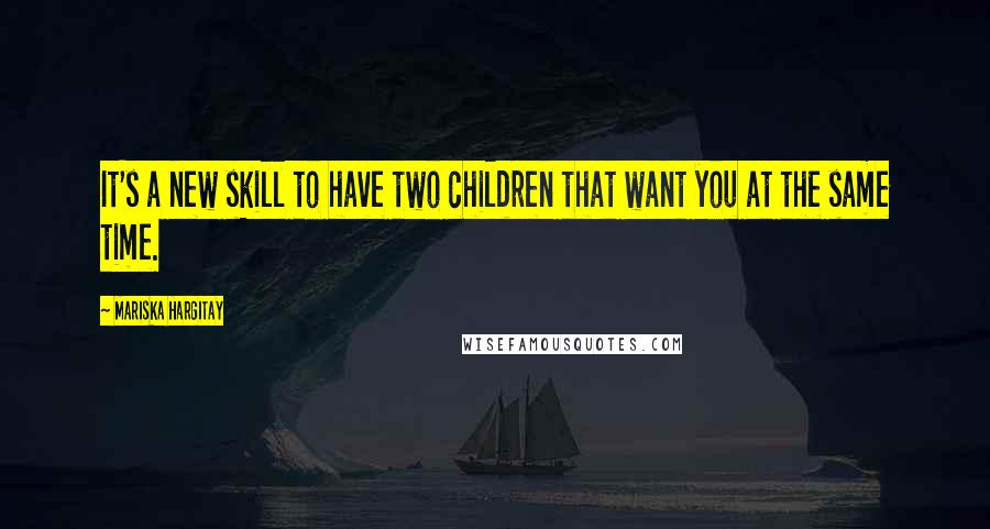 Mariska Hargitay Quotes: It's a new skill to have two children that want you at the same time.