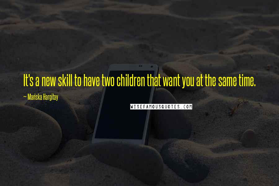 Mariska Hargitay Quotes: It's a new skill to have two children that want you at the same time.