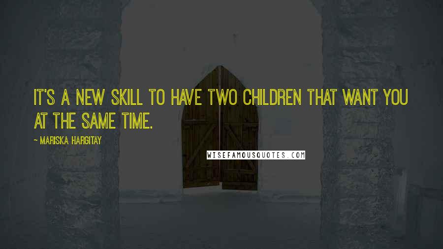 Mariska Hargitay Quotes: It's a new skill to have two children that want you at the same time.