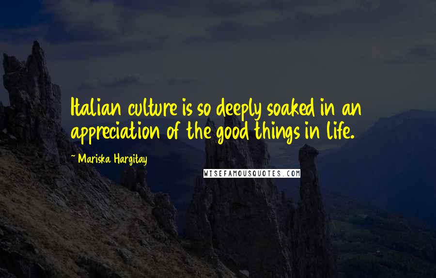 Mariska Hargitay Quotes: Italian culture is so deeply soaked in an appreciation of the good things in life.