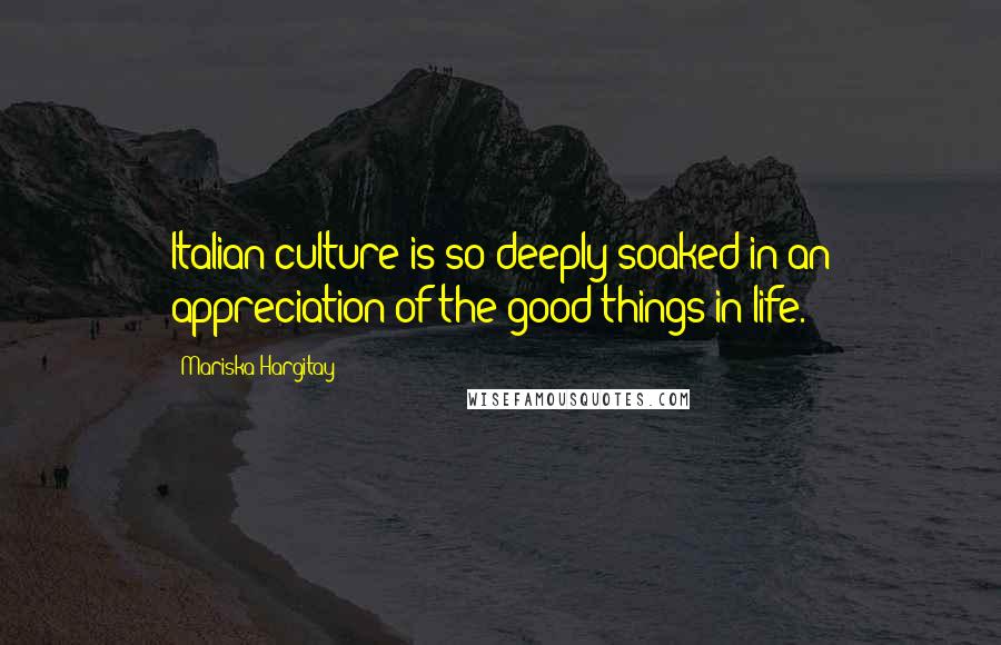 Mariska Hargitay Quotes: Italian culture is so deeply soaked in an appreciation of the good things in life.