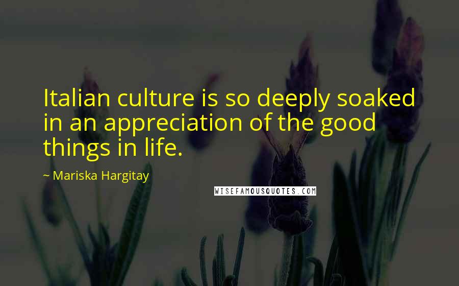 Mariska Hargitay Quotes: Italian culture is so deeply soaked in an appreciation of the good things in life.