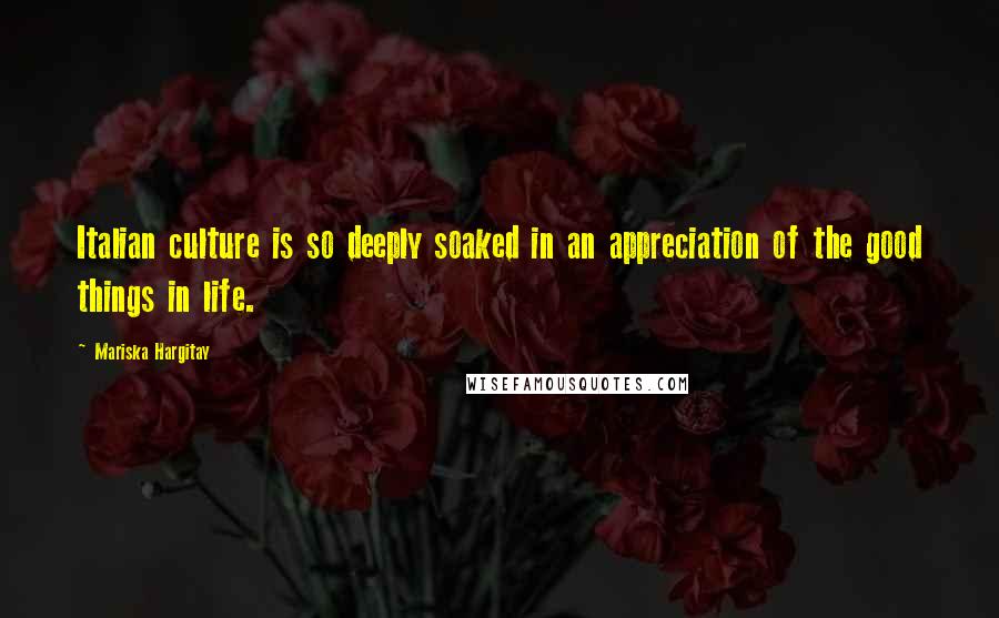 Mariska Hargitay Quotes: Italian culture is so deeply soaked in an appreciation of the good things in life.