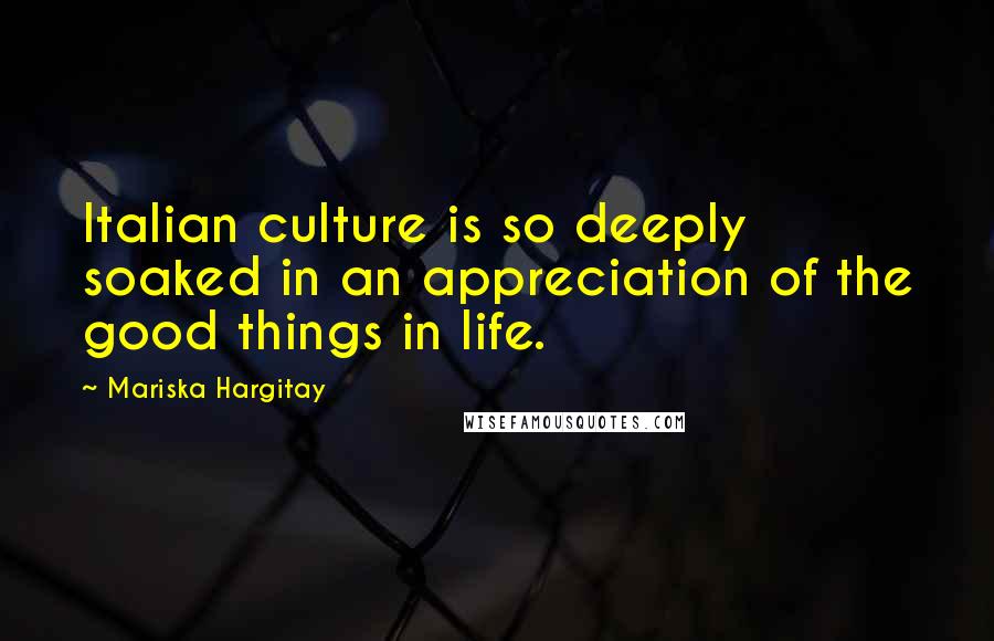 Mariska Hargitay Quotes: Italian culture is so deeply soaked in an appreciation of the good things in life.