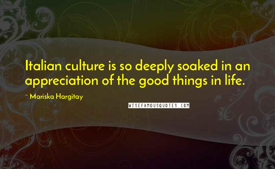 Mariska Hargitay Quotes: Italian culture is so deeply soaked in an appreciation of the good things in life.