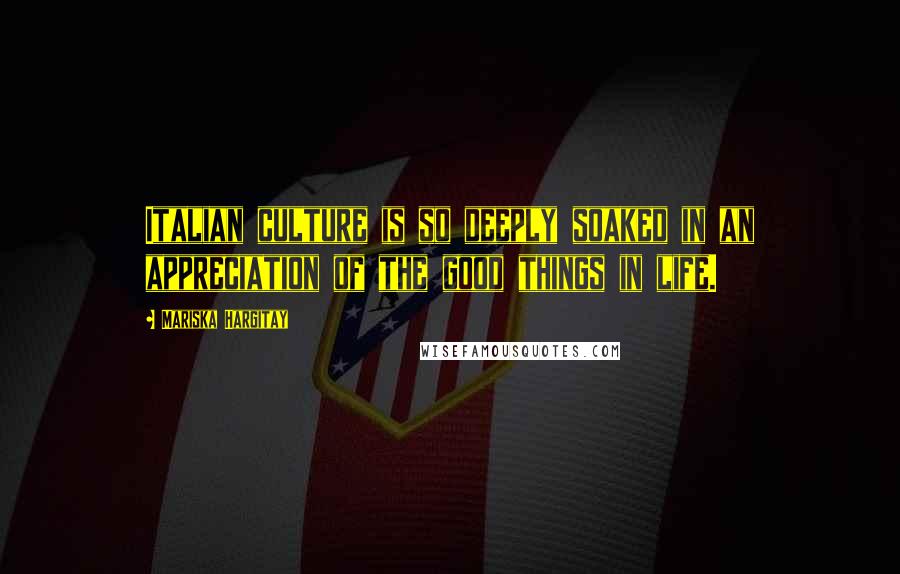 Mariska Hargitay Quotes: Italian culture is so deeply soaked in an appreciation of the good things in life.
