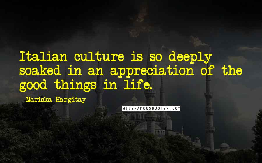 Mariska Hargitay Quotes: Italian culture is so deeply soaked in an appreciation of the good things in life.