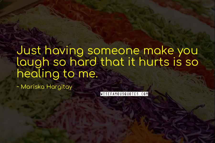 Mariska Hargitay Quotes: Just having someone make you laugh so hard that it hurts is so healing to me.