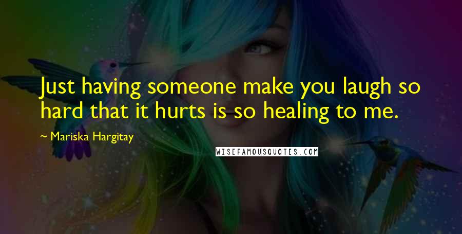 Mariska Hargitay Quotes: Just having someone make you laugh so hard that it hurts is so healing to me.