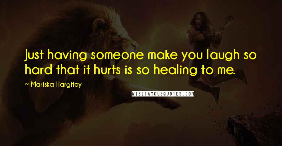 Mariska Hargitay Quotes: Just having someone make you laugh so hard that it hurts is so healing to me.