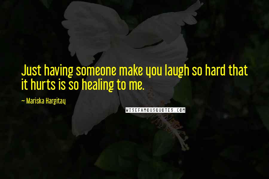 Mariska Hargitay Quotes: Just having someone make you laugh so hard that it hurts is so healing to me.