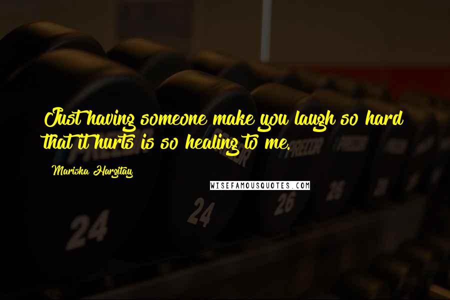 Mariska Hargitay Quotes: Just having someone make you laugh so hard that it hurts is so healing to me.